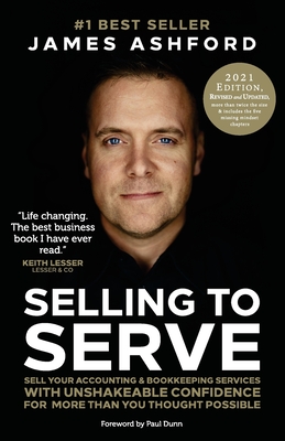 Selling To Serve: The Breakthrough Sales System For Accountants - Dunn, Paul (Foreword by), and Ashford, James