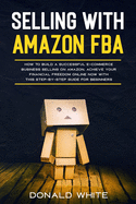 Selling with Amazon Fba: Learn the Best Strategies to Build a $ 10,000/Month E-Commerce Business with Amazon. Secrets of the Most Successful Sellers on Amazon Revealed