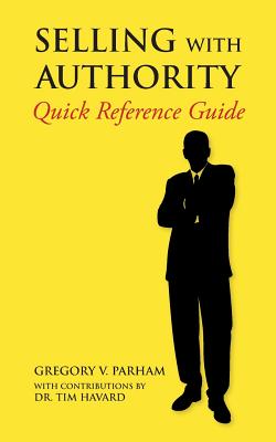 Selling With Authority: Quick Reference Guide - Havard, Tim, Dr., and Parham, Gregory V