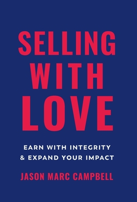 Selling with Love: Earn with Integrity and Expand Your Impact - Campbell, Jason Marc