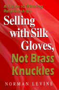 Selling with Silk Gloves, Not Brass Knuckles: Guide to Winning Relationships - Levine, Norman
