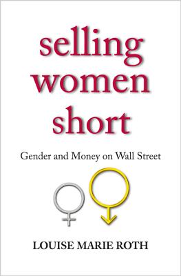 Selling Women Short: Gender and Money on Wall Street - Roth, Louise Marie
