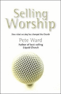 Selling Worship: How What We Sing Has Changed the Church