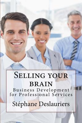 Selling your brain: Business development for professionals - Green, Charles H (Introduction by), and Cabana, Guy (Introduction by), and Deslauriers, Stephane