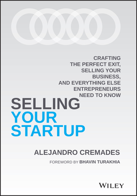 Selling Your Startup: Crafting the Perfect Exit, Selling Your Business, and Everything Else Entrepreneurs Need to Know - Cremades, Alejandro