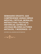 Semanario Erudito, Que Comprehende Varias Obras In?ditas, Cr?ticas, Morales, Instructivas, Pol?ticas, Hist?ricas, Sat?ricas, Y Jocosas Mejores Autores Antiguos, Y Modernos