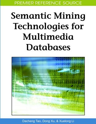 Semantic Mining Technologies for Multimedia Databases - Tao, Dacheng (Editor), and Xu, Dong (Editor), and Li, Xuelong (Editor)