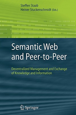 Semantic Web and Peer-To-Peer: Decentralized Management and Exchange of Knowledge and Information - Staab, Steffen (Editor), and Stuckenschmidt, Heiner (Editor)