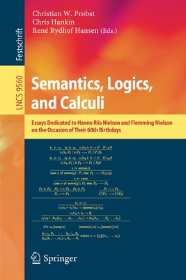 Semantics, Logics, and Calculi: Essays Dedicated to Hanne Riis Nielson and Flemming Nielson on the Occasion of Their 60th Birthdays - Probst, Christian W (Editor), and Hankin, Chris (Editor), and Hansen, Ren Rydhof (Editor)