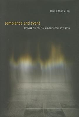 Semblance and Event: Activist Philosophy and the Occurrent Arts - Massumi, Brian