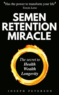 Semen Retention Miracle: Secrets of Sexual Energy Transmutation for Wealth, Health, Sex and Longevity (Cultivating Male Sexual Energy) - Peterson, Joseph