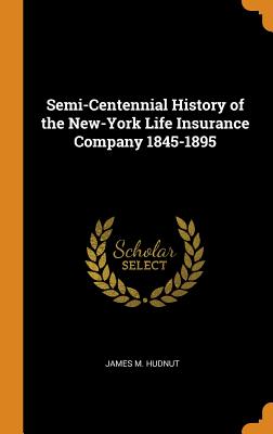 Semi-Centennial History of the New-York Life Insurance Company 1845-1895 - Hudnut, James M