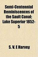 Semi-Centennial Reminiscences of the Sault Canal; Lake Superior 1852-5