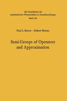 Semi-Groups of Operators and Approximation - Butzer, Paul Leo, and Berens, Hubert