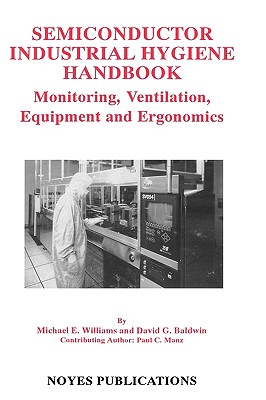 Semiconductor Industrial Hygiene Handbook: Monitoring, Ventiliation, Equipment and Ergonomics - Baldwin, David G, and Manz, Paul C, and Williams, Michael E