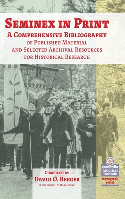 Seminex in Print: A Comprehensive Bibliography of Published Material and Selected Archival Resources for Historical Research - Berger, David O, and Harmelink, Daniel Nathan, and Concordia Historical Institute (Contributions by)