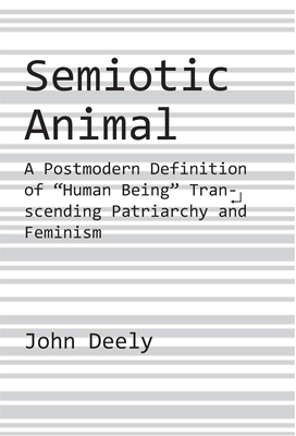 Semiotic Animal: A Postmodern Definition of Human Being Transcending Patriarchy and Feminism - Deely, John