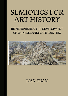 Semiotics for Art History: Reinterpreting the Development of Chinese Landscape Painting - Duan, Lian