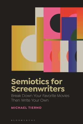 Semiotics for Screenwriters: Break Down Your Favorite Movies Then Write Your Own - Tierno, Michael