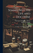 Semmelweis His Life and Doctrine [electronic Resource]: a Chapter in the History of Medicine