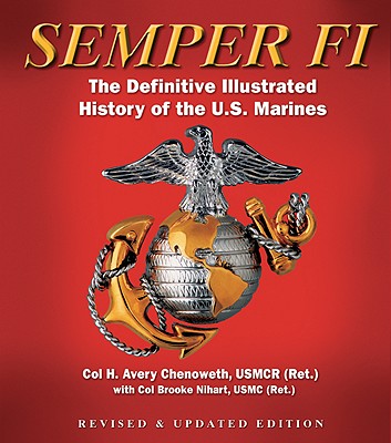 Semper Fi: The Definitive Illustrated History of the U.S. Marines - Chenoweth, H Avery, Sr., and Nihart, Brooke, Colonel