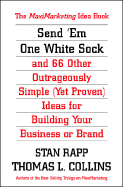 Send Em One White Sock and 66 Other Outrageously Simple (Yet Proven) Ideas for Building Your Business or Brand
