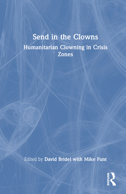 Send in the Clowns: Humanitarian Clowning in Crisis Zones - Bridel, David (Editor), and Funt, Mike (Editor)