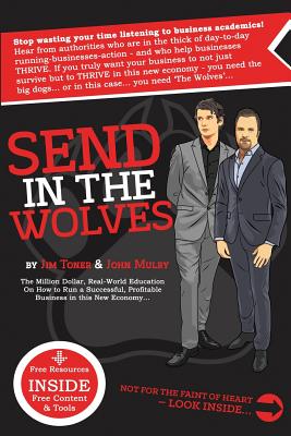 Send in The Wolves: The Million Dollar, Real-World Education On How To Run A Successful, Profitable Business In This NEW Economy... - Toner, James, and Mulry, John