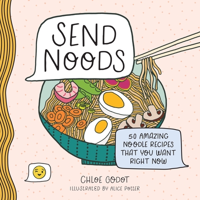 Send Noods: 50 Amazing Noodle Recipes That You Want Right Now - Godot, Chloe