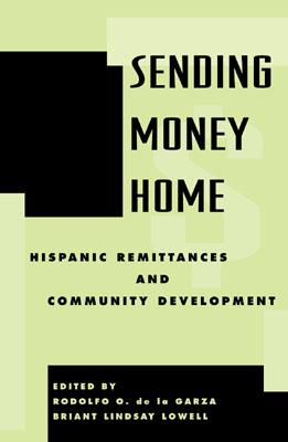 Sending Money Home: Hispanic Remittances and Community Development - de La Garza, Rodolfo O (Editor), and Lowell, Briant Lindsay (Editor), and Alarcn, Rafael (Contributions by)