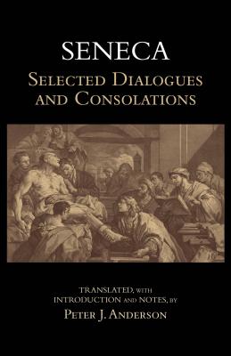 Seneca: Selected Dialogues and Consolations - Seneca, and Anderson, Peter J (Translated by)