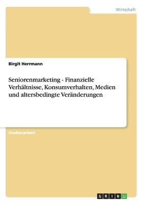 Seniorenmarketing - Finanzielle Verhltnisse, Konsumverhalten, Medien und altersbedingte Vernderungen - Herrmann, Birgit