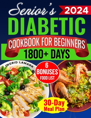 Senior's Diabetic Cookbook for Beginners: 1800+ Days of Mouthwatering Low-Carb, Low-Sugar Recipes for Pre-Diabetes and Type 2 Diabetes in Later Years. Healthier, Independent Living with 30-Day Plan - Lamarr, Ingrid