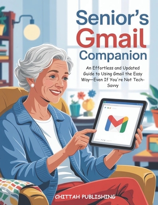 Senior's Gmail Companion (UPDATED FOR 2025): An Effortless and Updated Guide to Using Gmail the Easy Way-Even If You're Not Tech-Savvy - Publishing, Chittah