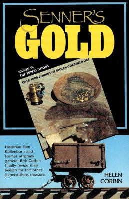 Senner's Gold: Over 1000 Lbs of Stolen Goldfield Ore Hidden in the Superstitions - Corbin, Helen