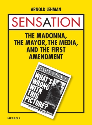 Sensation: The Madonna, the Mayor, the Media and the First Amendment - Lehman, Arnold