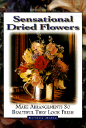 Sensational Dried Flowers: Arrangements So Beautiful They Look Fresh - Davis, Esther