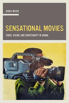 Sensational Movies: Video, Vision, and Christianity in Ghana Volume 17 - Meyer, Birgit, Professor