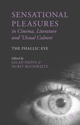 Sensational Pleasures in Cinema, Literature and Visual Culture: The Phallic Eye - Padva, G. (Editor), and Buchweitz, N. (Editor)