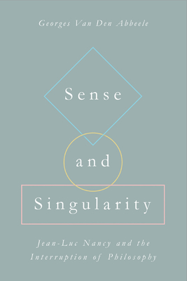 Sense and Singularity: Jean-Luc Nancy and the Interruption of Philosophy - Van Den Abbeele, Georges