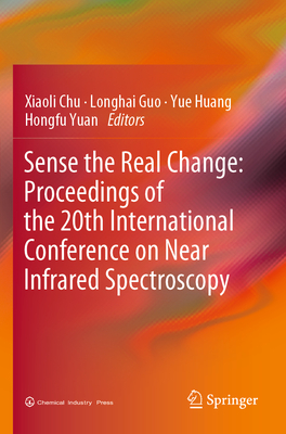 Sense the Real Change: Proceedings of the 20th International Conference on Near Infrared Spectroscopy - Chu, Xiaoli (Editor), and Guo, Longhai (Editor), and Huang, Yue (Editor)