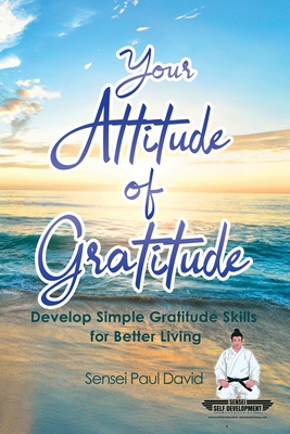 Sensei Self Development Series: Your Attitude of Gratitude: Develop Simple Gratitude Skills for Better Living - David, Sensei Paul