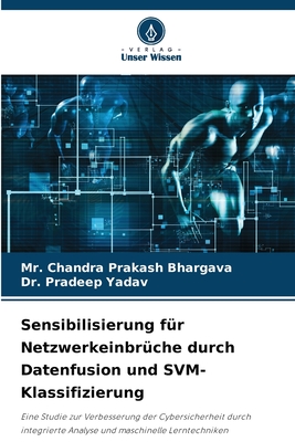 Sensibilisierung fr Netzwerkeinbrche durch Datenfusion und SVM-Klassifizierung - Bhargava, Chandra Prakash, Mr., and Yadav, Pradeep, Dr.