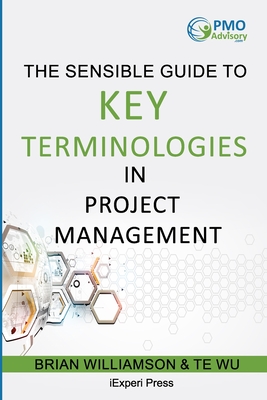 Sensible Guide to Key Terminologies in Project Management: Featuring the 500 Most Commonly Used Words - Wu, Te, and Williamson, Brian