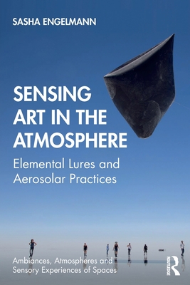 Sensing Art in the Atmosphere: Elemental Lures and Aerosolar Practices - Engelmann, Sasha