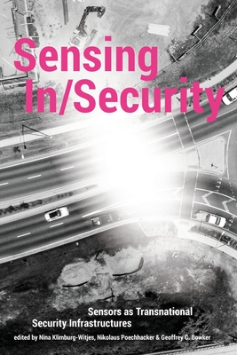 Sensing In/Security: Sensors as Transnational Security Infrastructures - Klimburg-Witjes, Nina (Editor), and Poechhacker, Nikolaus (Editor), and Bowker, Geoffrey C (Editor)