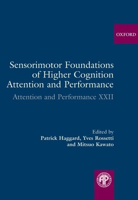 Sensorimotor Foundations of Higher Cognition: Attention and Performance XXII - Haggard, Patrick (Editor), and Rossetti, Yves, Dr. (Editor), and Kawato, Mitsuo (Editor)