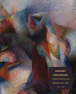 Sensory Crossovers: Synesthesia in American Art - Udall, Sharyn R, and Weekly, Nancy