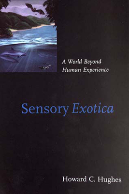 Sensory Exotica: A World beyond Human Experience - Hughes, Howard C