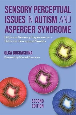 Sensory Perceptual Issues in Autism and Asperger Syndrome, Second Edition: Different Sensory Experiences - Different Perceptual Worlds - Bogdashina, Olga, and Casanova, Manuel (Foreword by)